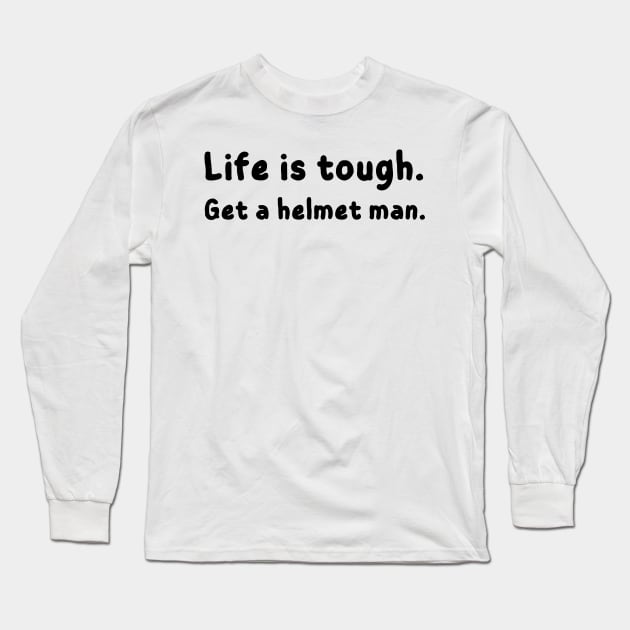 Life is tough. Get a helmet man - funny Long Sleeve T-Shirt by mdr design